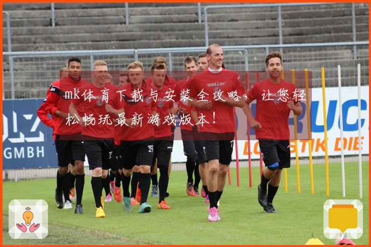 mk体育下载与安装全攻略，让您轻松畅玩最新游戏版本！