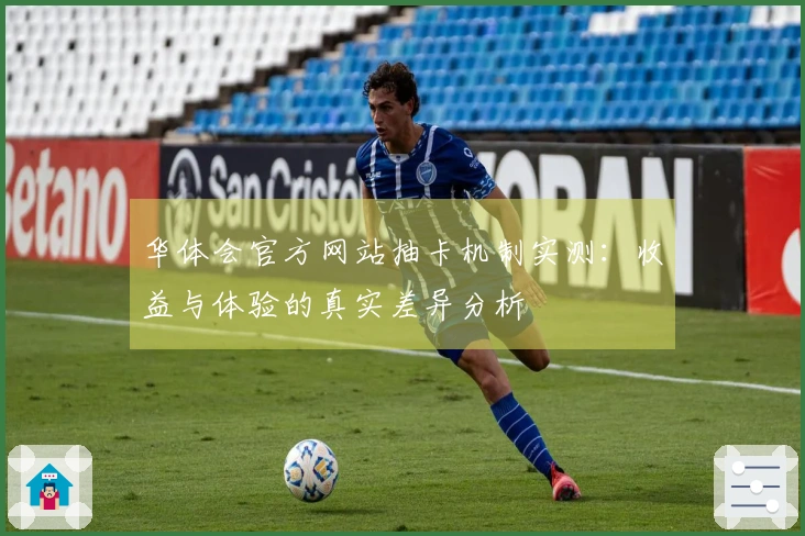 华体会官方网站抽卡机制实测：收益与体验的真实差异分析