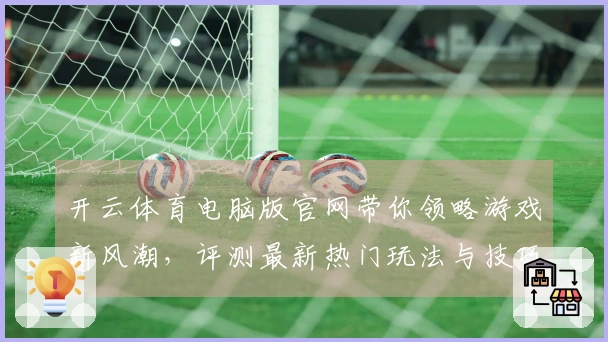 开云体育电脑版官网带你领略游戏新风潮，评测最新热门玩法与技巧！