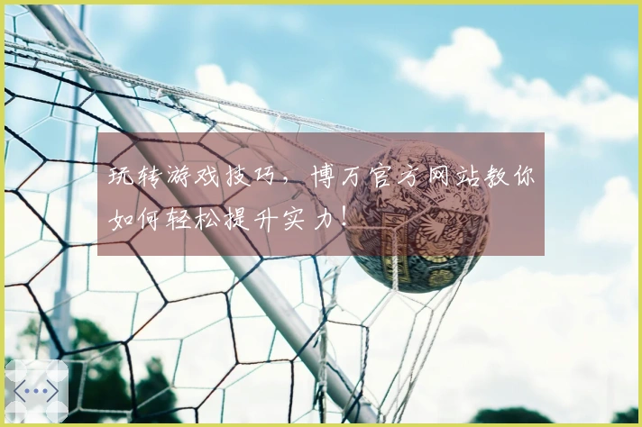 玩转游戏技巧，博万官方网站教你如何轻松提升实力！