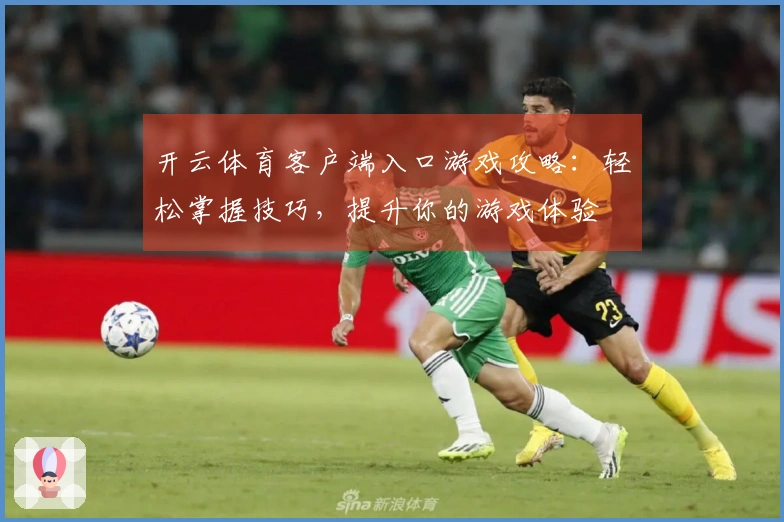 开云体育客户端入口游戏攻略：轻松掌握技巧，提升你的游戏体验
