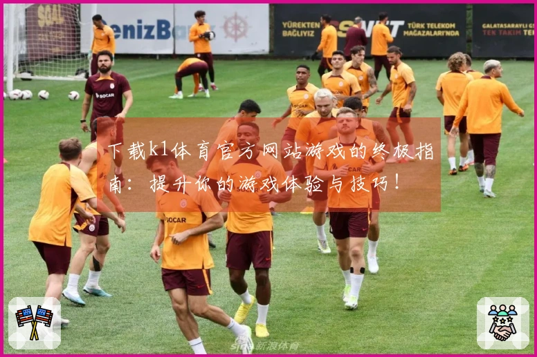 下载k1体育官方网站游戏的终极指南：提升你的游戏体验与技巧！