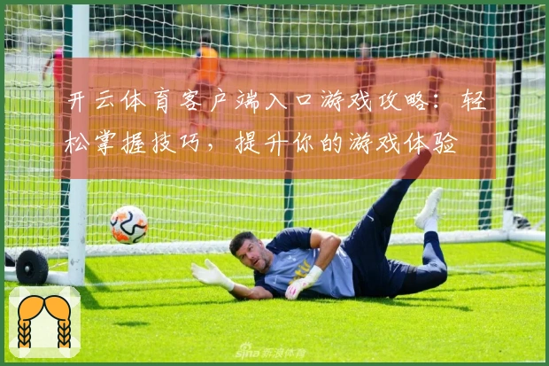 开云体育客户端入口游戏攻略：轻松掌握技巧，提升你的游戏体验