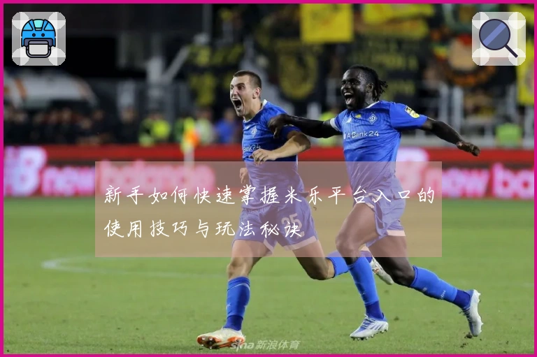 新手如何快速掌握米乐平台入口的使用技巧与玩法秘诀