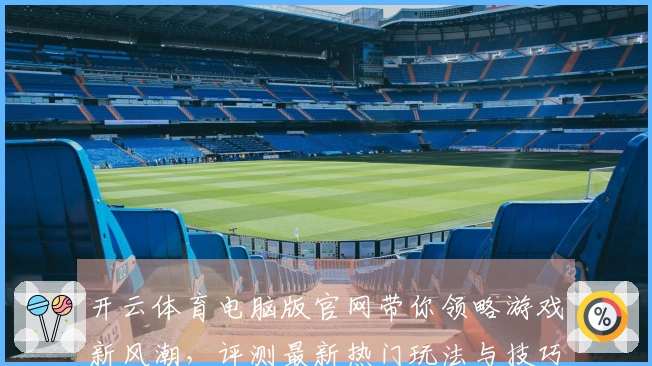 开云体育电脑版官网带你领略游戏新风潮，评测最新热门玩法与技巧！