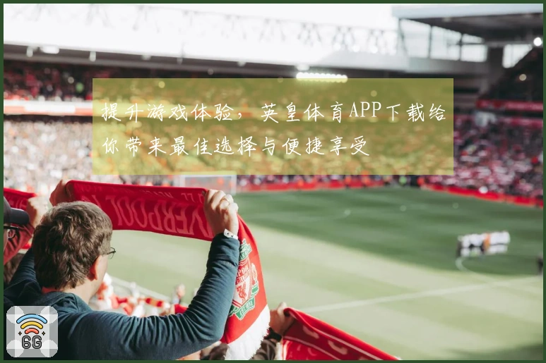 提升游戏体验，英皇体育APP下载给你带来最佳选择与便捷享受
