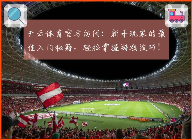 开云体育官方访问：新手玩家的最佳入门秘籍，轻松掌握游戏技巧！