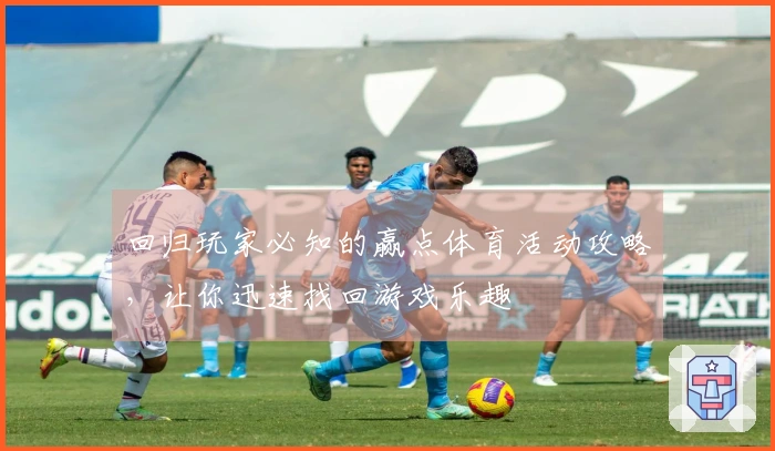 回归玩家必知的赢点体育活动攻略，让你迅速找回游戏乐趣