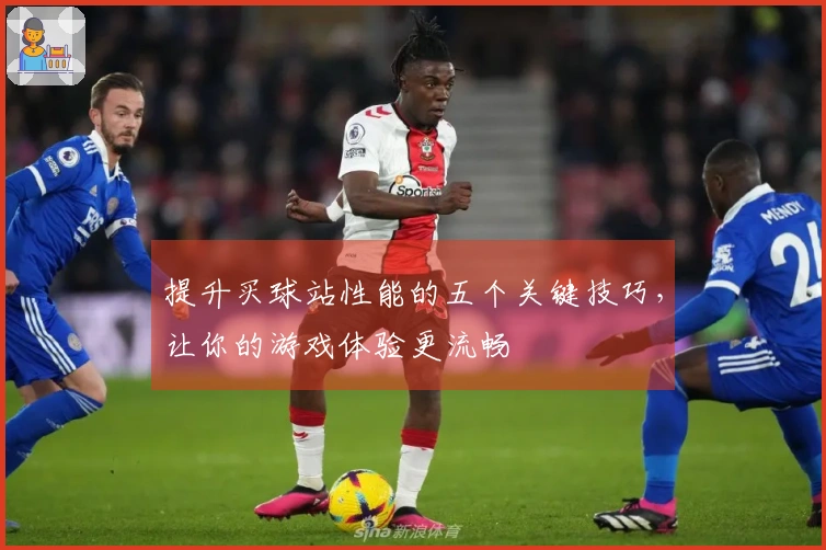 提升买球站性能的五个关键技巧，让你的游戏体验更流畅