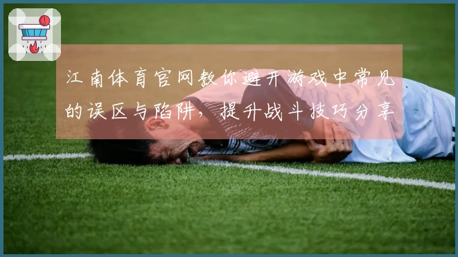 江南体育官网教你避开游戏中常见的误区与陷阱，提升战斗技巧分享