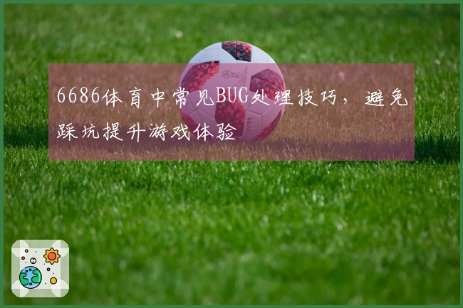 6686体育中常见BUG处理技巧，避免踩坑提升游戏体验
