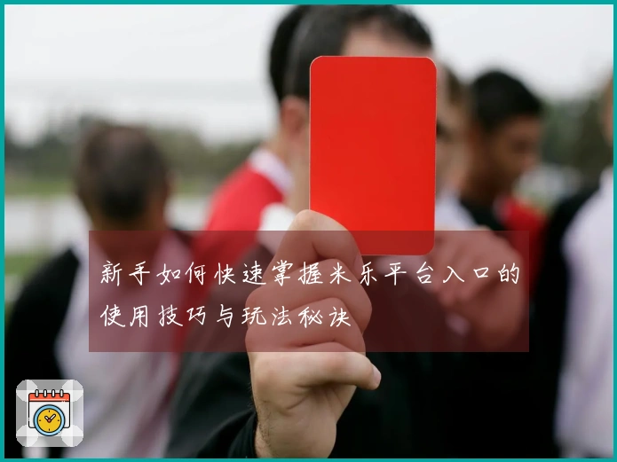 新手如何快速掌握米乐平台入口的使用技巧与玩法秘诀